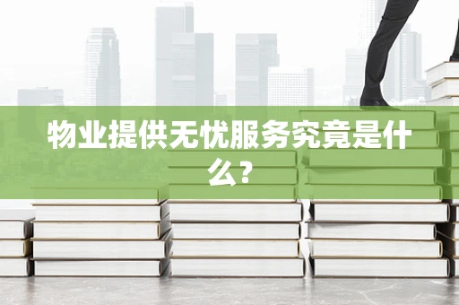物业提供无忧服务究竟是什么？