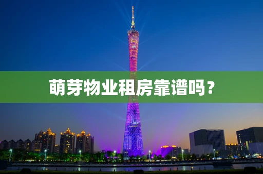 萌芽物业租房靠谱吗？