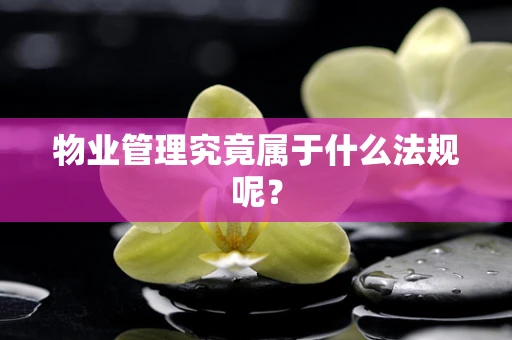 物业管理究竟属于什么法规呢？