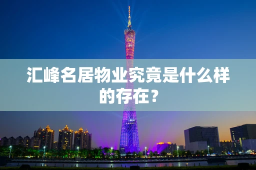 汇峰名居物业究竟是什么样的存在？