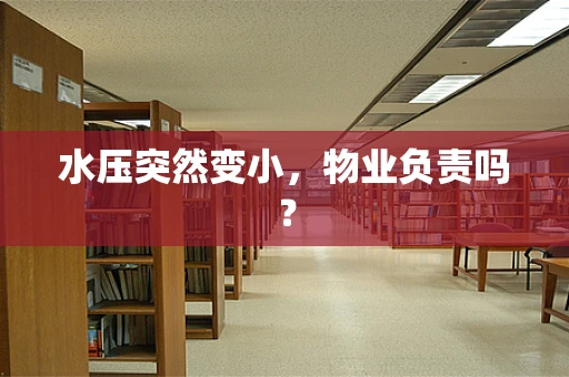 水压突然变小，物业负责吗？