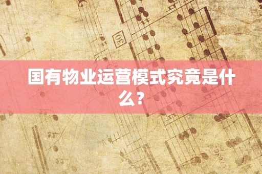 国有物业运营模式究竟是什么？