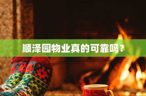 顺泽园物业真的可靠吗？
