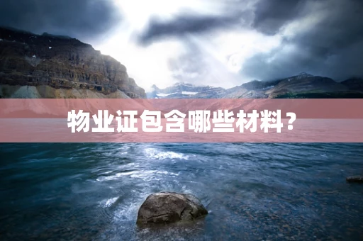 物业证包含哪些材料？