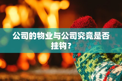 公司的物业与公司究竟是否挂钩？