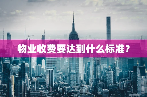 物业收费要达到什么标准？