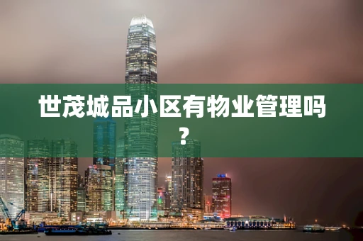 世茂城品小区有物业管理吗？