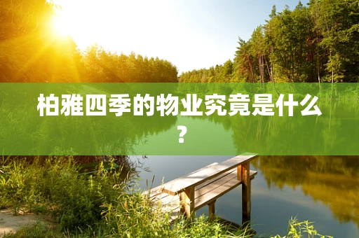 柏雅四季的物业究竟是什么？