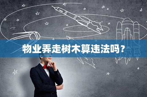 物业弄走树木算违法吗？