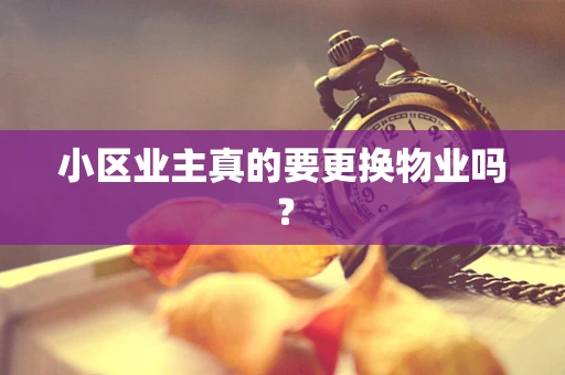 小区业主真的要更换物业吗？