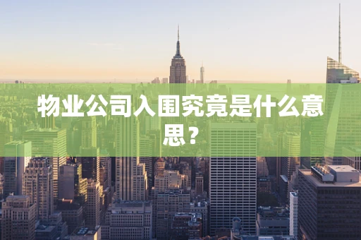 物业公司入围究竟是什么意思？
