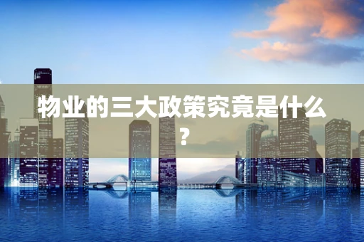 物业的三大政策究竟是什么？
