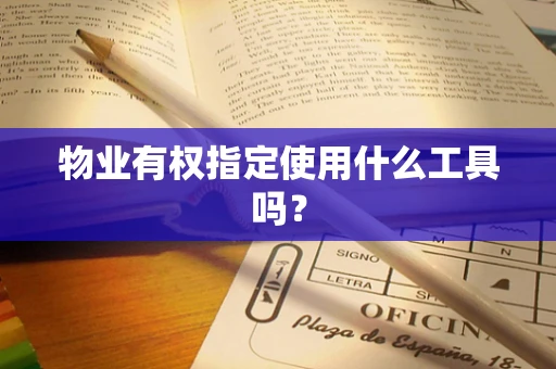 物业有权指定使用什么工具吗？