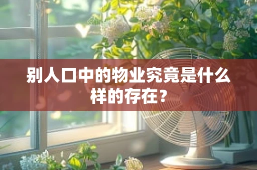 别人口中的物业究竟是什么样的存在？