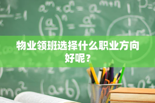 物业领班选择什么职业方向好呢？