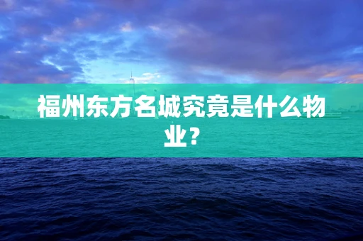 福州东方名城究竟是什么物业？
