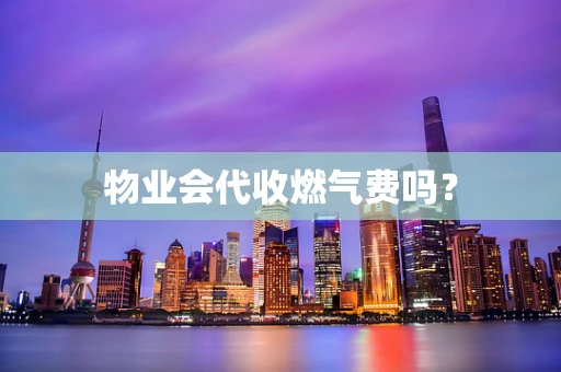 物业会代收燃气费吗？