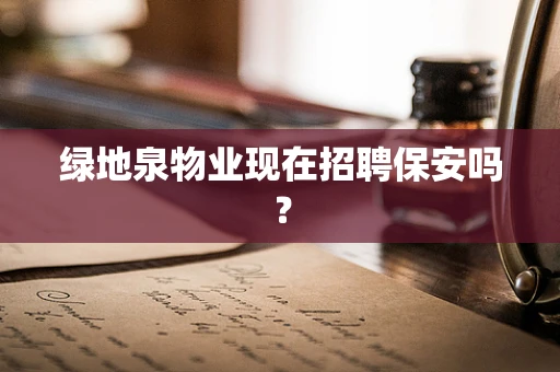 绿地泉物业现在招聘保安吗？