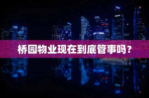 桥园物业现在到底管事吗？