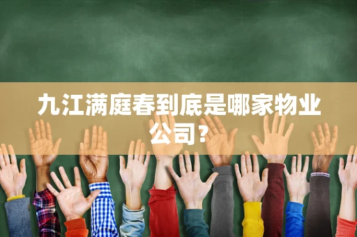 九江满庭春到底是哪家物业公司？