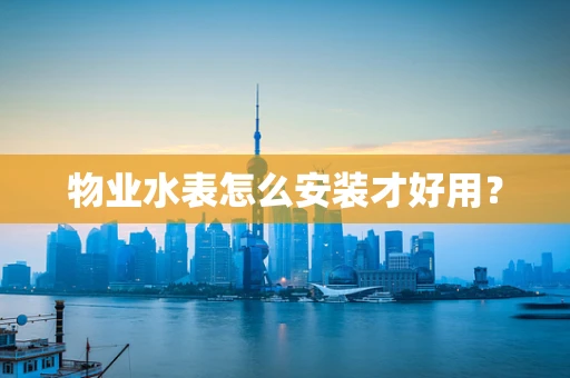 物业水表怎么安装才好用？