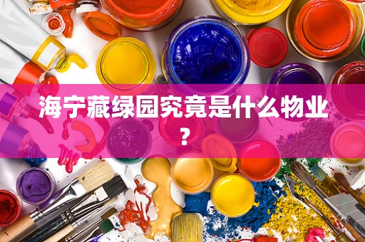 海宁藏绿园究竟是什么物业？