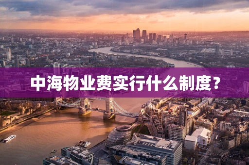 中海物业费实行什么制度？