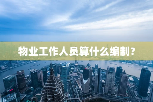物业工作人员算什么编制？