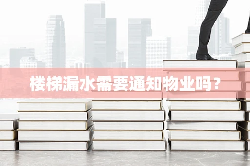 楼梯漏水需要通知物业吗？