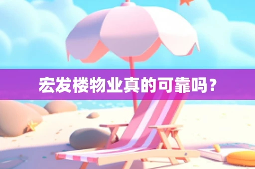 宏发楼物业真的可靠吗？