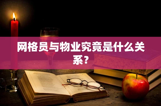网格员与物业究竟是什么关系？