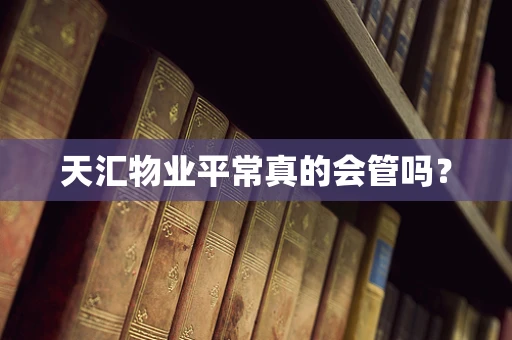 天汇物业平常真的会管吗？