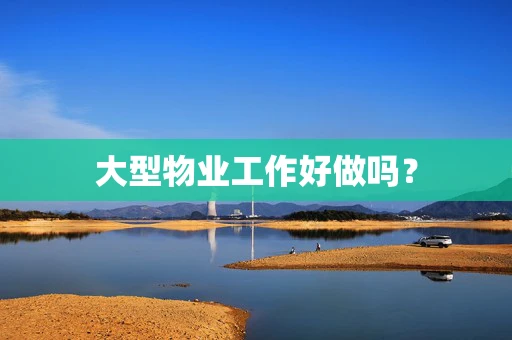 大型物业工作好做吗？