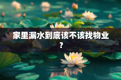 家里漏水到底该不该找物业？