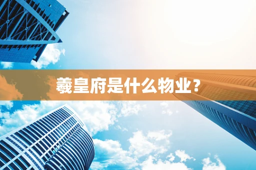 羲皇府是什么物业？