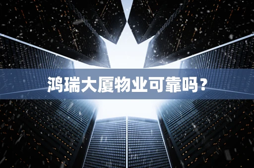 鸿瑞大厦物业可靠吗？
