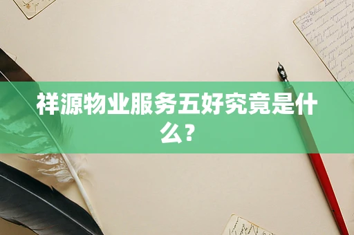 祥源物业服务五好究竟是什么？