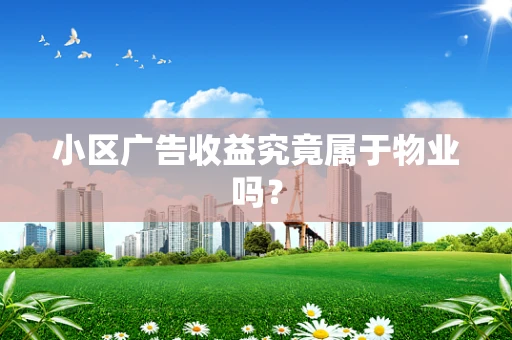 小区广告收益究竟属于物业吗？
