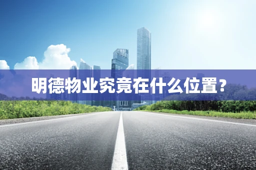 明德物业究竟在什么位置？