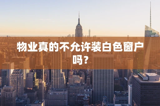 物业真的不允许装白色窗户吗？