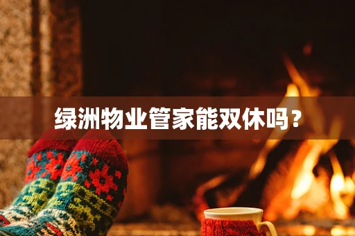 绿洲物业管家能双休吗？
