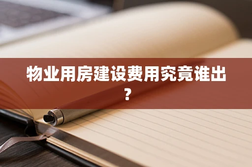 物业用房建设费用究竟谁出？