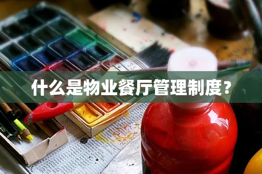 什么是物业餐厅管理制度？