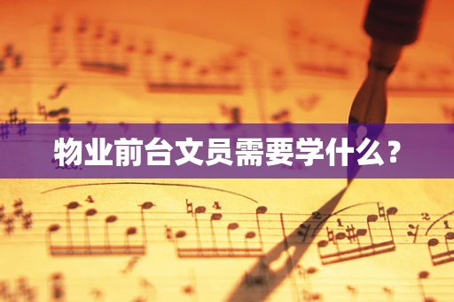 物业前台文员需要学什么？