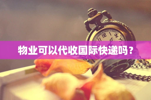 物业可以代收国际快递吗？