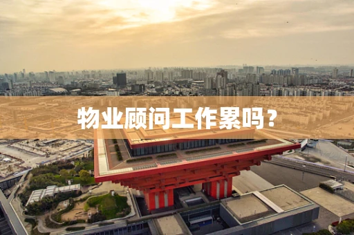物业顾问工作累吗？