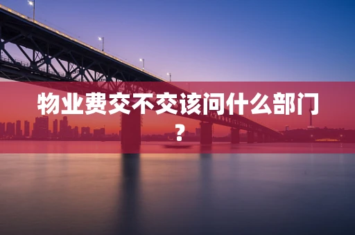 物业费交不交该问什么部门？