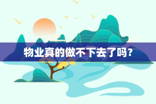 物业真的做不下去了吗？