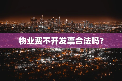 物业费不开发票合法吗？