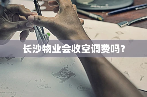 长沙物业会收空调费吗？